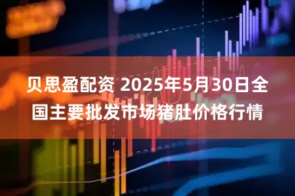 贝思盈配资 2025年5月30日全国主要批发市场猪肚价格行情