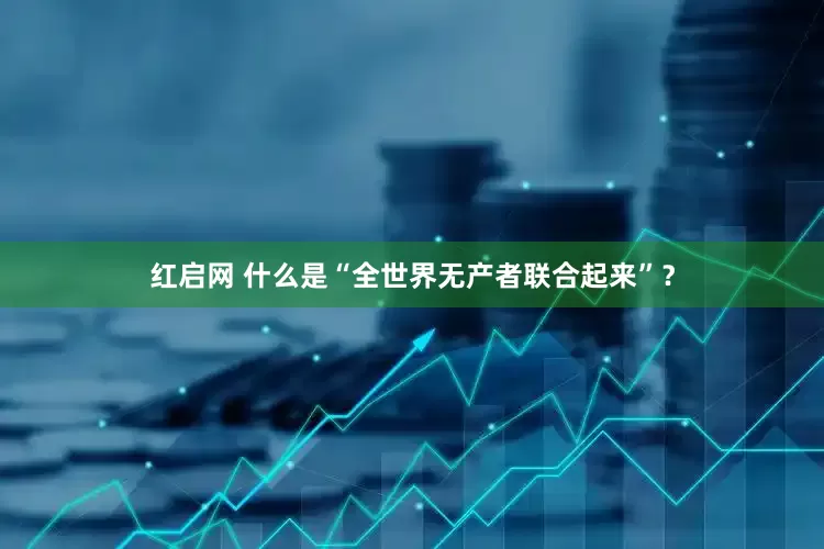 红启网 什么是“全世界无产者联合起来”？