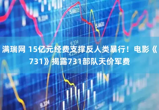 满瑞网 15亿元经费支撑反人类暴行！电影《731》揭露731部队天价军费