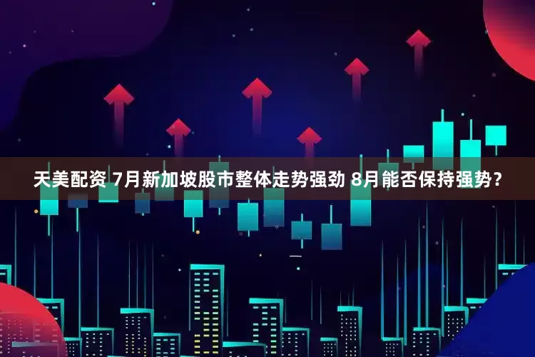天美配资 7月新加坡股市整体走势强劲 8月能否保持强势？